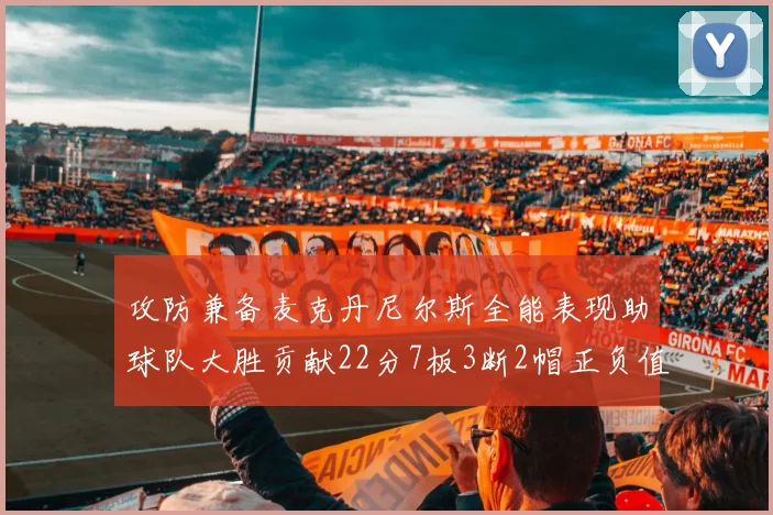 攻防兼备麦克丹尼尔斯全能表现助球队大胜贡献22分7板3断2帽正负值高达35