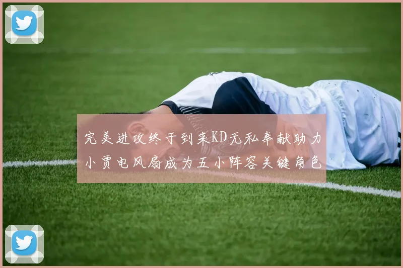 完美进攻终于到来KD无私奉献助力小贾电风扇成为五小阵容关键角色