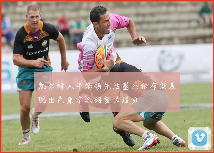 凯尔特人半场领先活塞杰伦布朗表现出色康宁汉姆努力追分