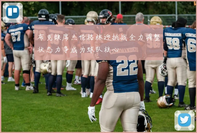 布克缺席杰伦格林迎挑战全力调整状态力争成为球队核心