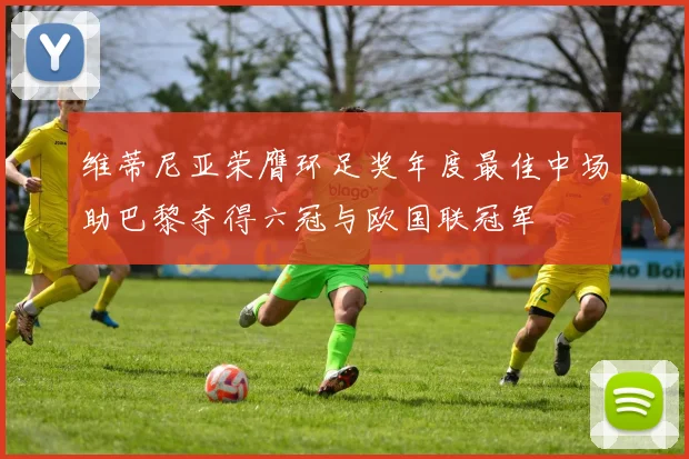 维蒂尼亚荣膺环足奖年度最佳中场助巴黎夺得六冠与欧国联冠军
