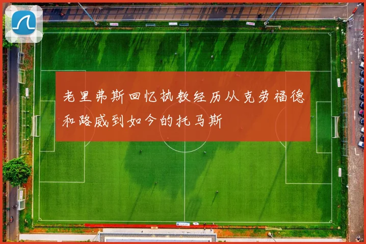 老里弗斯回忆执教经历从克劳福德和路威到如今的托马斯