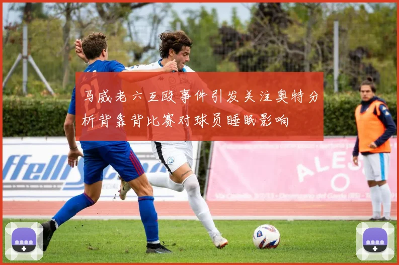 马威老六互殴事件引发关注奥特分析背靠背比赛对球员睡眠影响