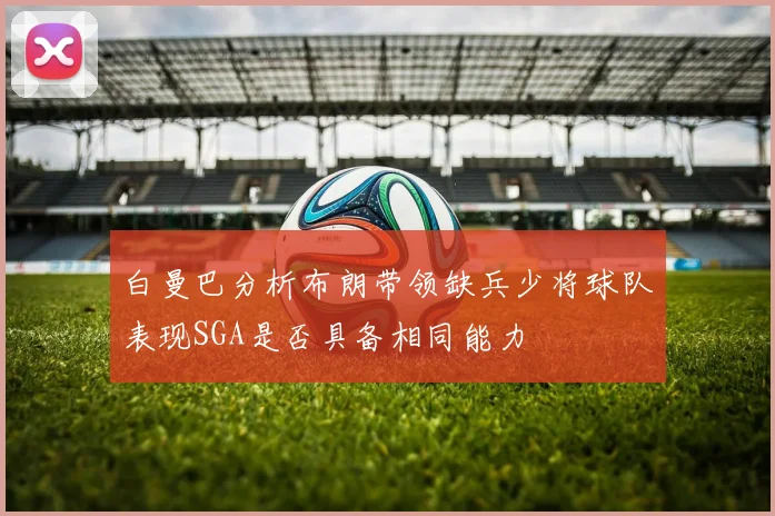 白曼巴分析布朗带领缺兵少将球队表现SGA是否具备相同能力
