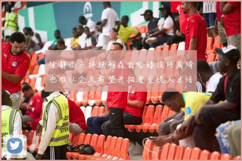徐静雨点评杨瀚森打哈滕技巧周琦也难以企及希望开拓者重视人才培养