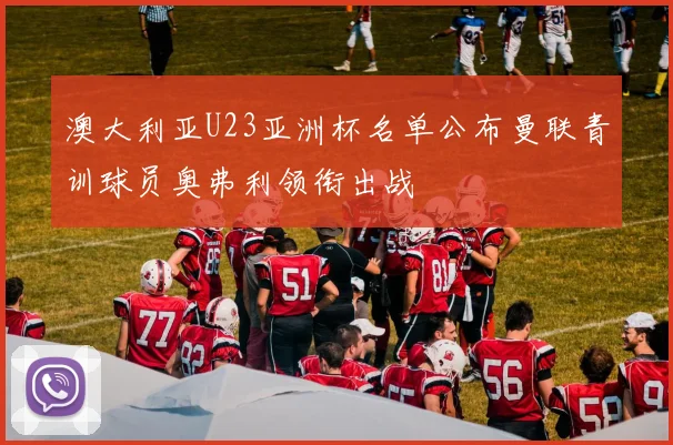 澳大利亚U23亚洲杯名单公布曼联青训球员奥弗利领衔出战