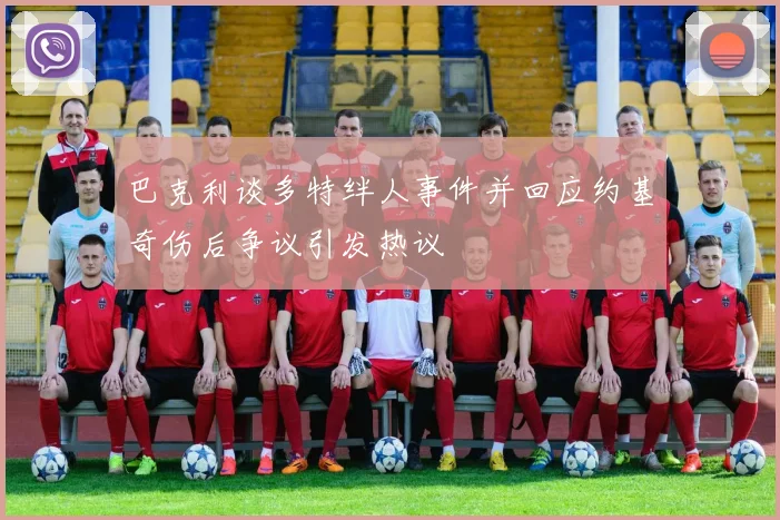 巴克利谈多特绊人事件并回应约基奇伤后争议引发热议