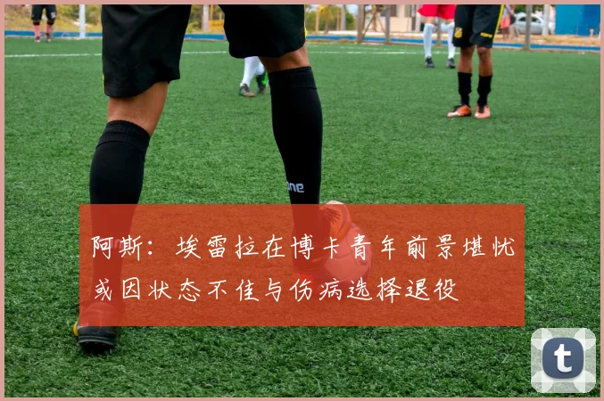 阿斯：埃雷拉在博卡青年前景堪忧或因状态不佳与伤病选择退役