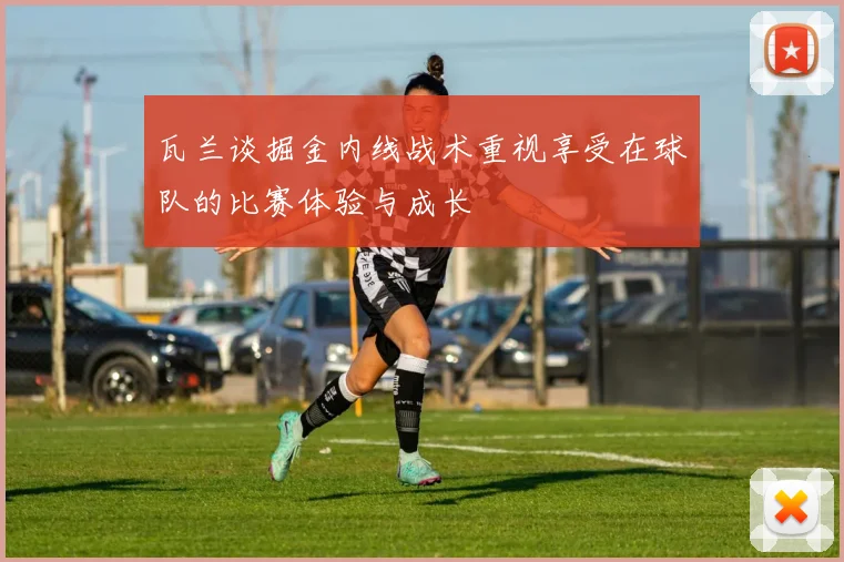 瓦兰谈掘金内线战术重视享受在球队的比赛体验与成长