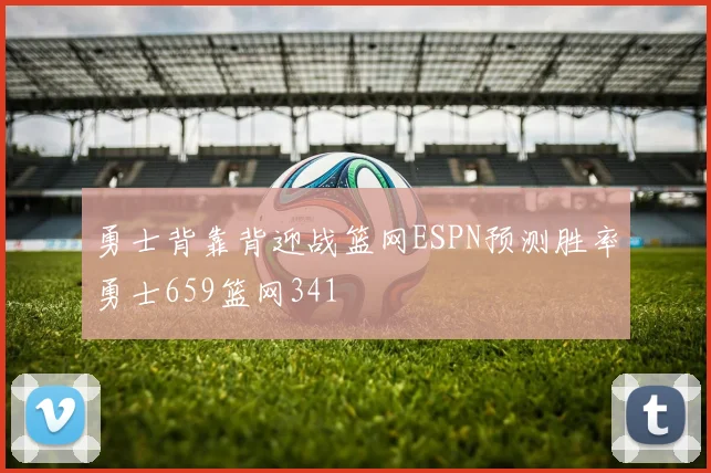 勇士背靠背迎战篮网ESPN预测胜率勇士659篮网341