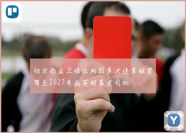 切尔西后卫福法纳因多次违章被禁驾至2027年成英超最差司机