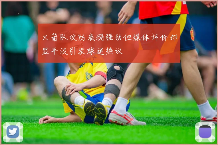 火箭队攻防表现强劲但媒体评价却显平淡引发球迷热议