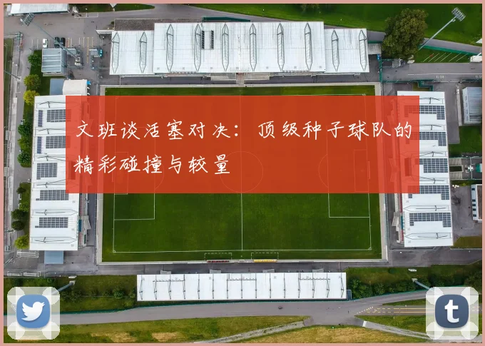文班谈活塞对决：顶级种子球队的精彩碰撞与较量