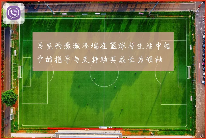 马克西感激洛瑞在篮球与生活中给予的指导与支持助其成长为领袖