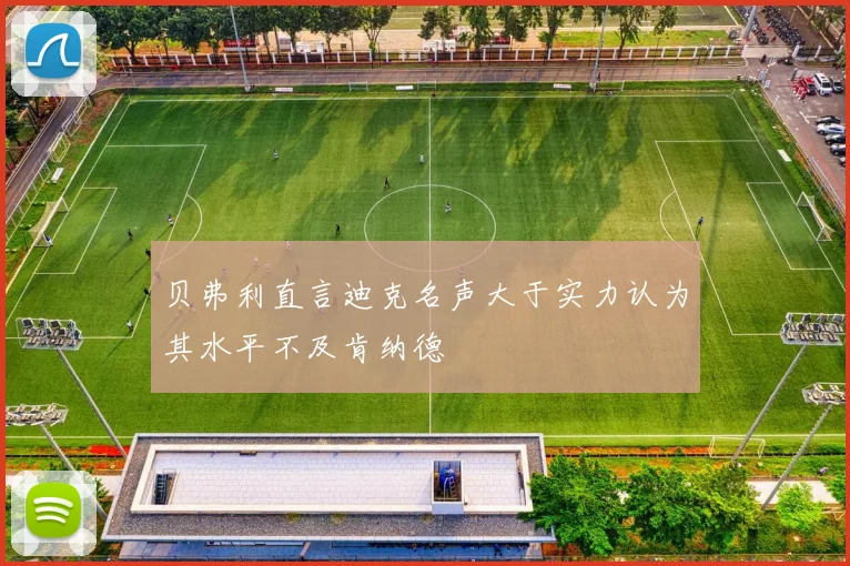 贝弗利直言迪克名声大于实力认为其水平不及肯纳德